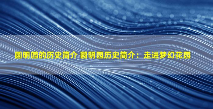 圆明园的历史简介 圆明园历史简介：走进梦幻花园